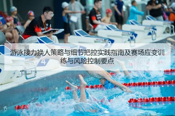 游泳接力换人策略与细节把控实践指南及赛场应变训练与风险控制要点